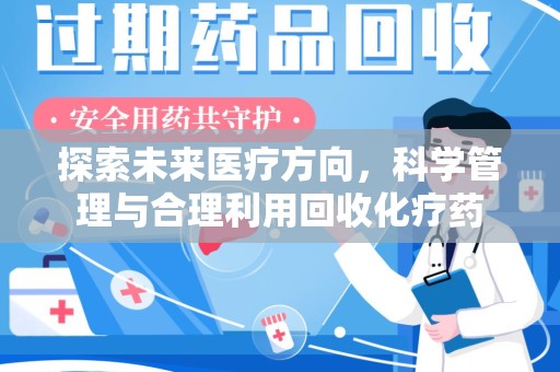 长春探索未来医疗方向，科学管理与合理利用回收化疗药